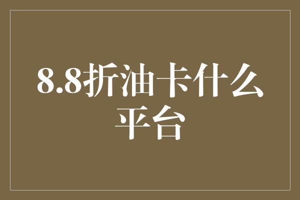 8.8折油卡什么平台