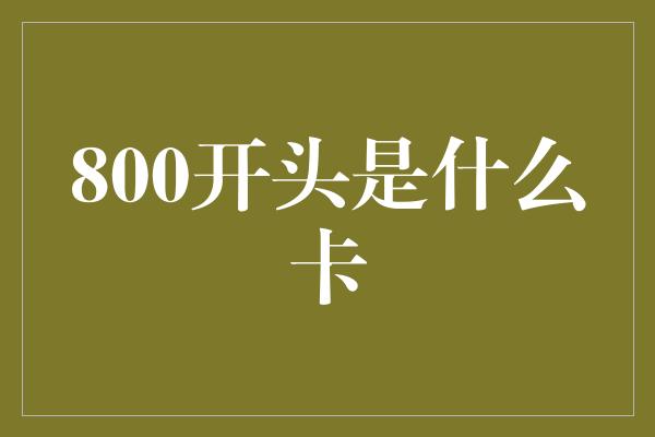 800开头是什么卡