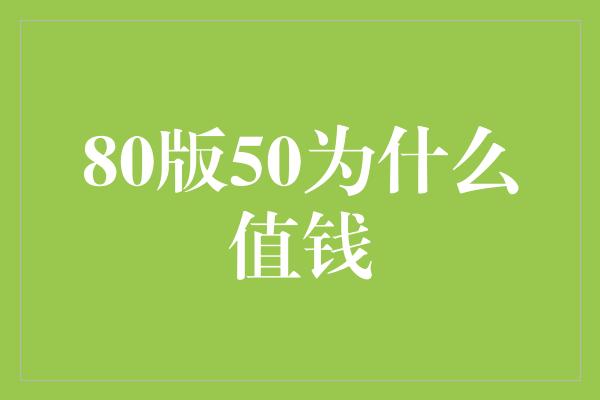 80版50为什么值钱