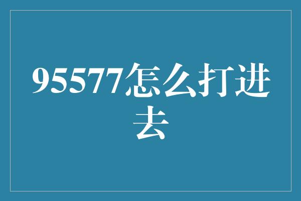 95577怎么打进去