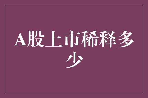 A股上市稀释多少