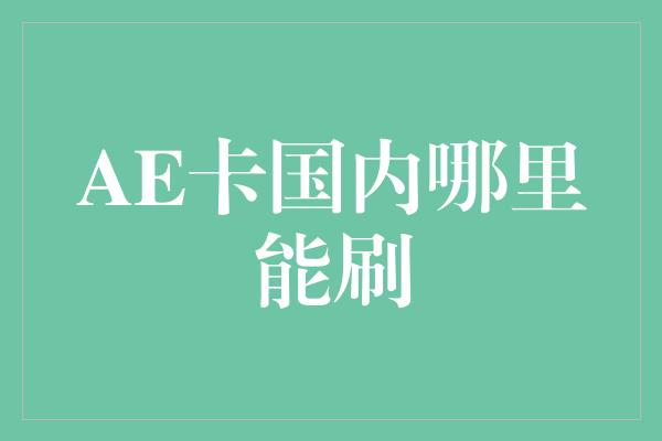 AE卡国内哪里能刷