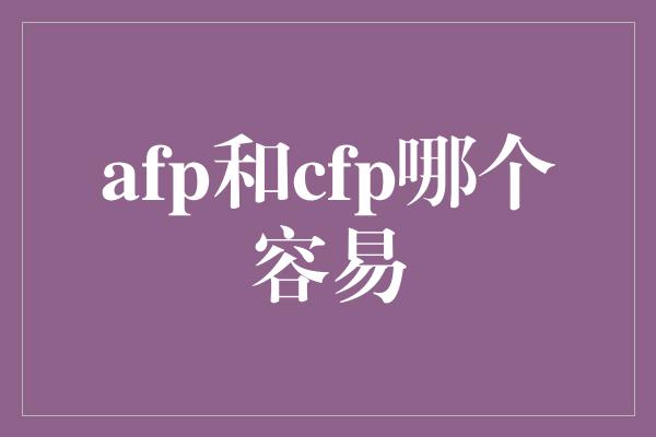 afp和cfp哪个容易