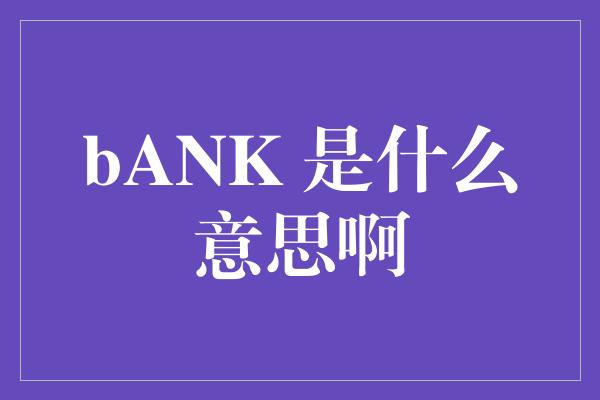 bANK 是什么意思啊