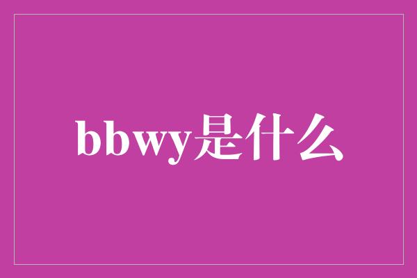 bbwy是什么