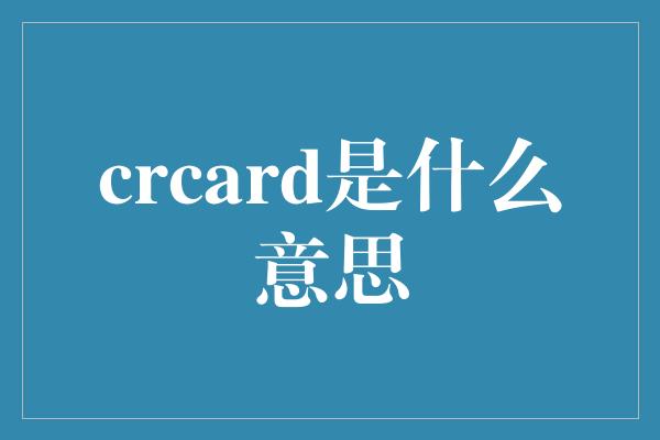 crcard是什么意思