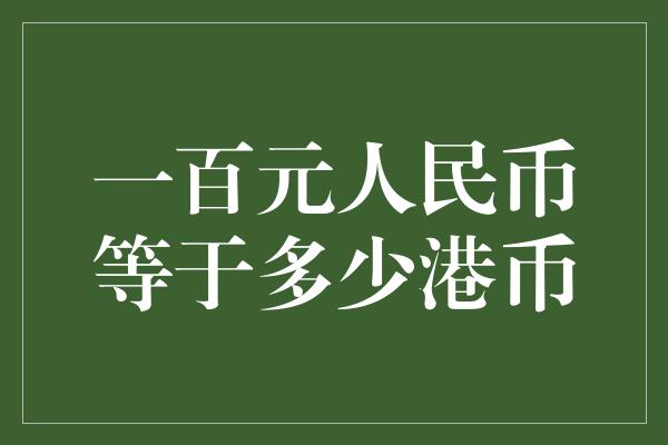 一百元人民币等于多少港币