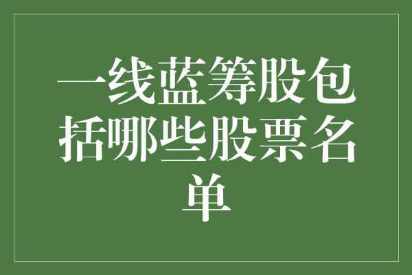 一线蓝筹股包括哪些股票名单