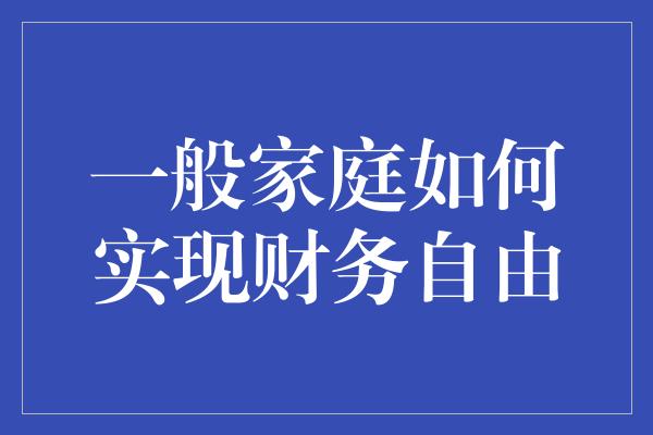 一般家庭如何实现财务自由