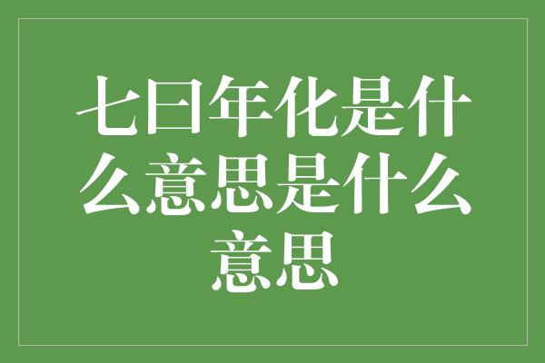 七曰年化是什么意思是什么意思