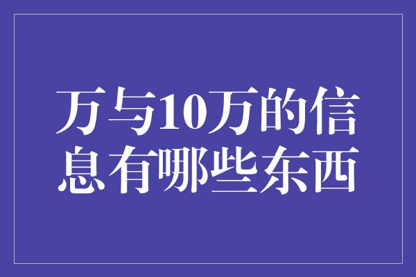 万与10万的信息有哪些东西