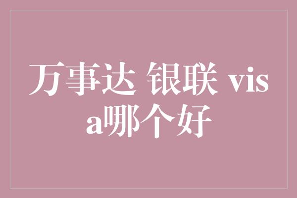 万事达 银联 visa哪个好