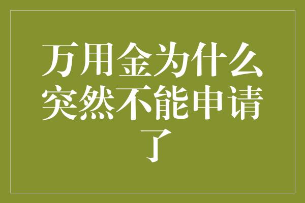 万用金为什么突然不能申请了