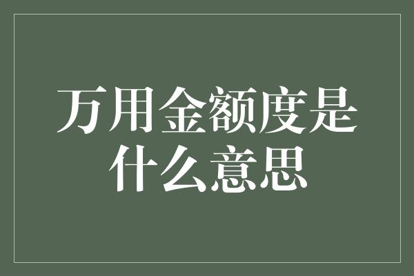 万用金额度是什么意思