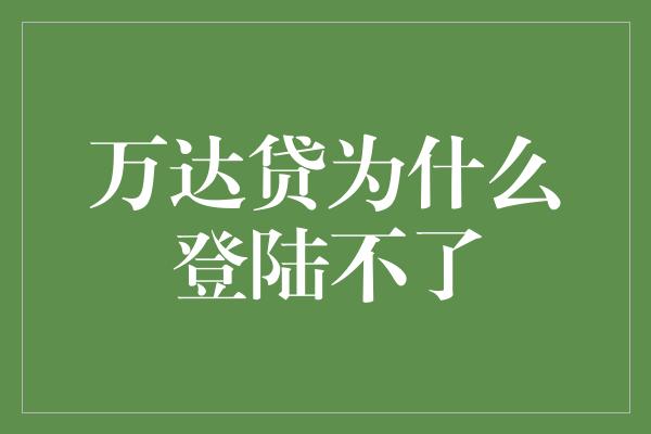 万达贷为什么登陆不了