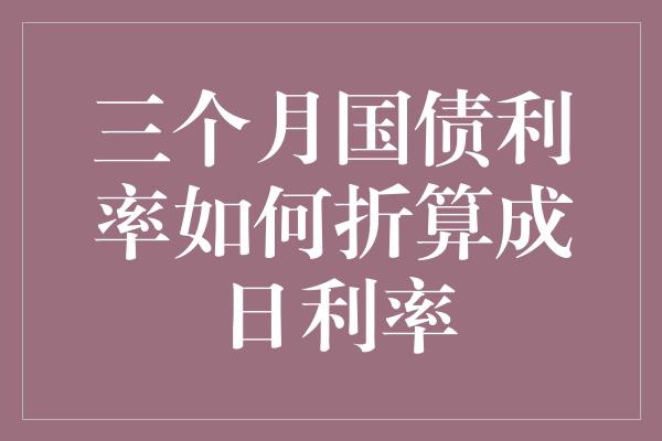 三个月国债利率如何折算成日利率