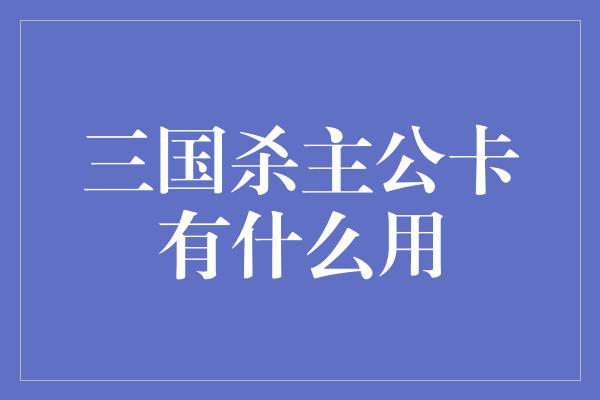 三国杀主公卡有什么用