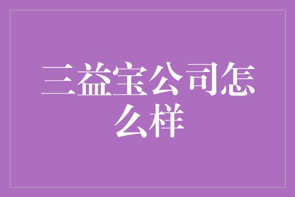 三益宝公司怎么样