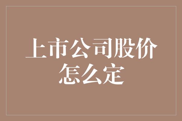 上市公司股价怎么定