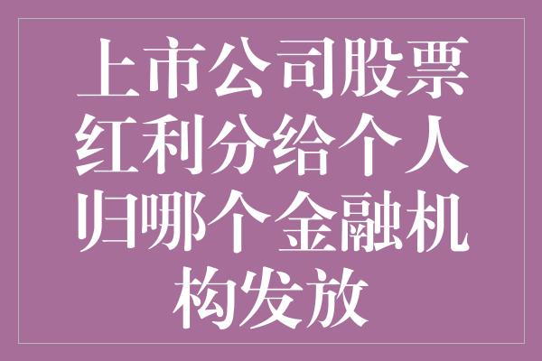 上市公司股票红利分给个人归哪个金融机构发放