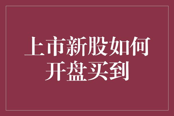 上市新股如何开盘买到