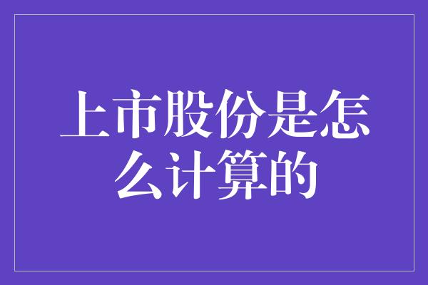 上市股份是怎么计算的