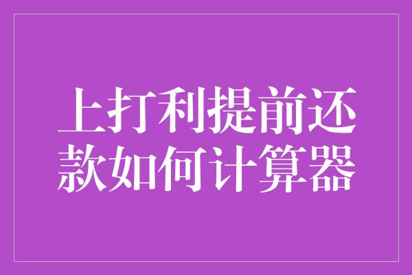 上打利提前还款如何计算器