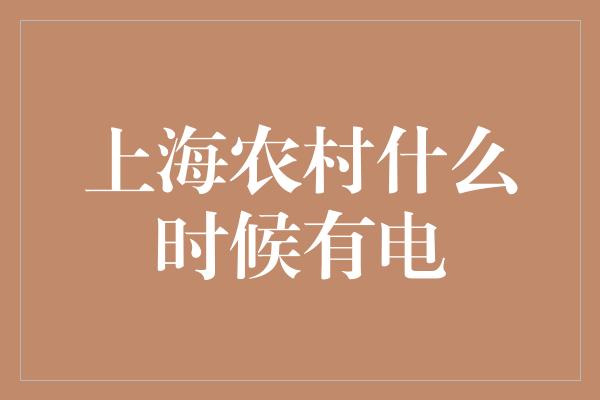 上海农村什么时候有电