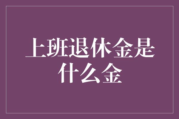 上班退休金是什么金