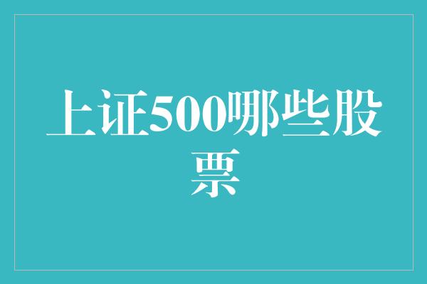 上证500哪些股票