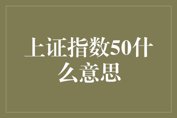 上证指数50什么意思