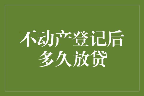 不动产登记后多久放贷