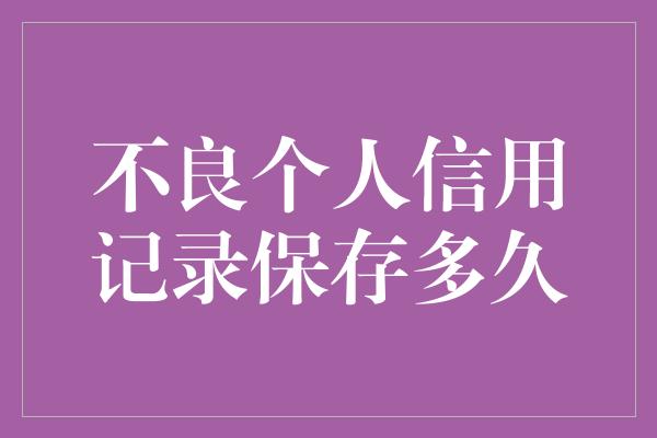 不良个人信用记录保存多久