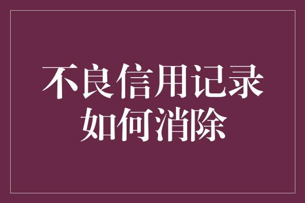 不良信用记录如何消除