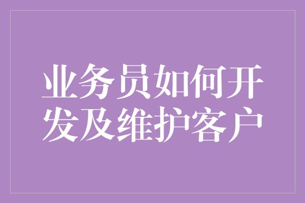 业务员如何开发及维护客户