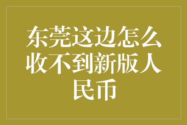 东莞这边怎么收不到新版人民币