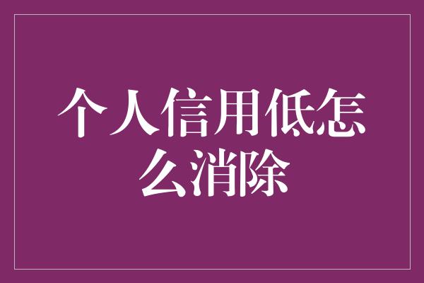 个人信用低怎么消除