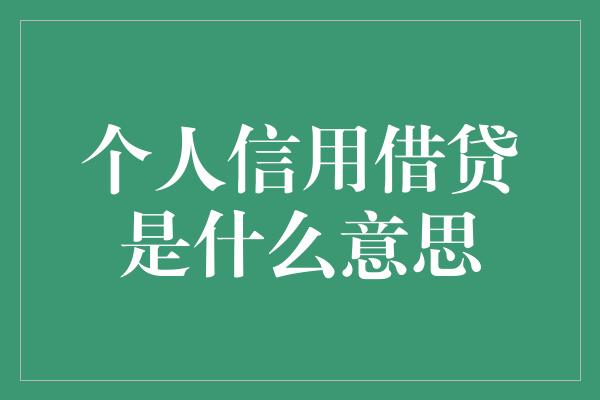 个人信用借贷是什么意思