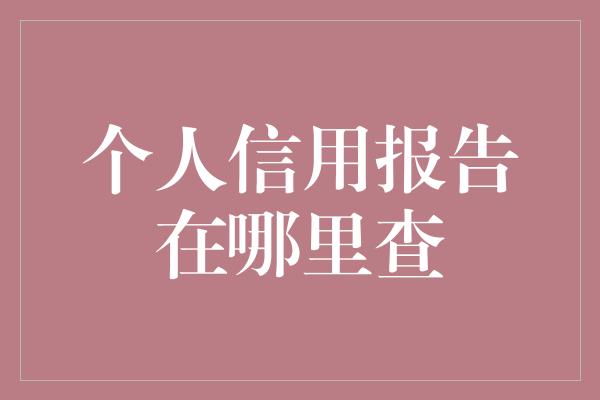 个人信用报告在哪里查