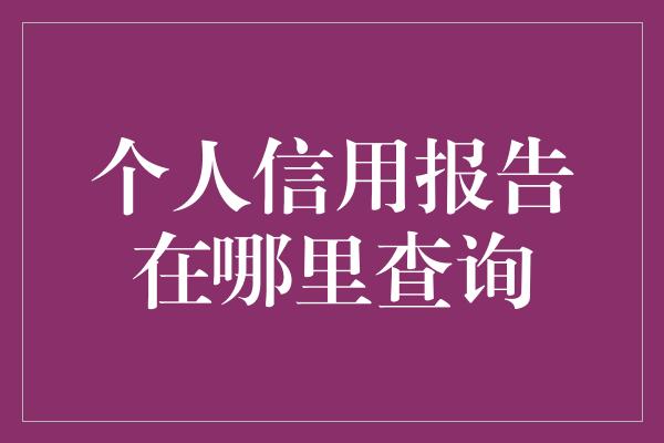 个人信用报告在哪里查询