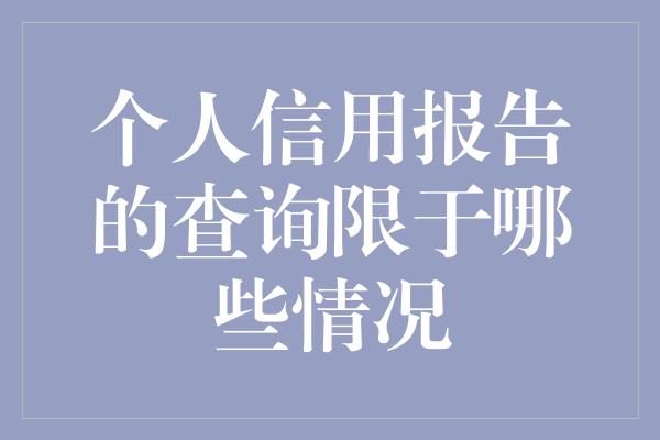 个人信用报告的查询限于哪些情况