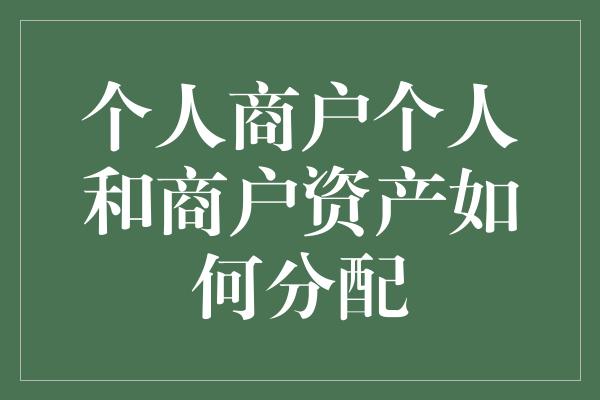 个人商户个人和商户资产如何分配