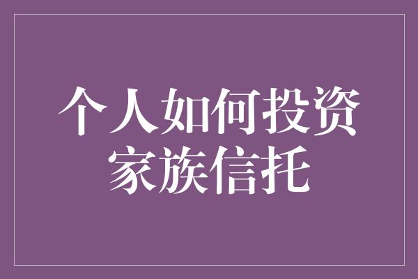 个人如何投资家族信托