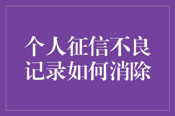 个人征信不良记录如何消除