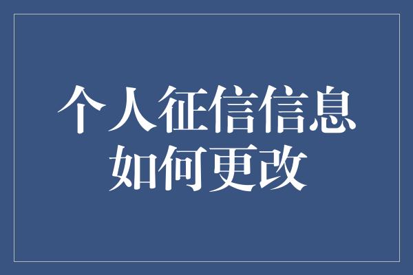 个人征信信息如何更改