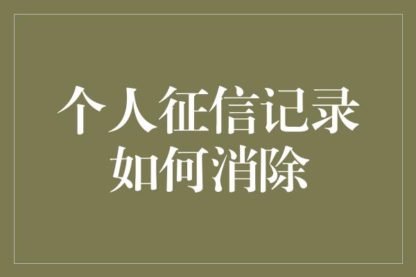 个人征信记录如何消除