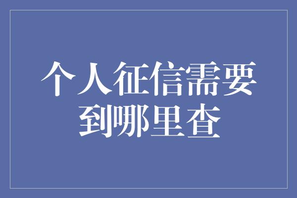 个人征信需要到哪里查