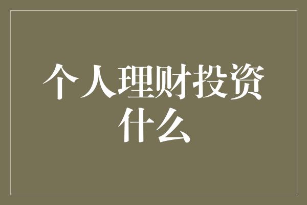 个人理财投资什么