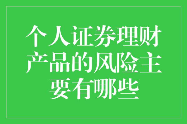 个人证券理财产品的风险主要有哪些