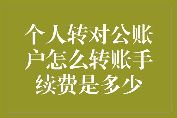 个人转对公账户怎么转账手续费是多少